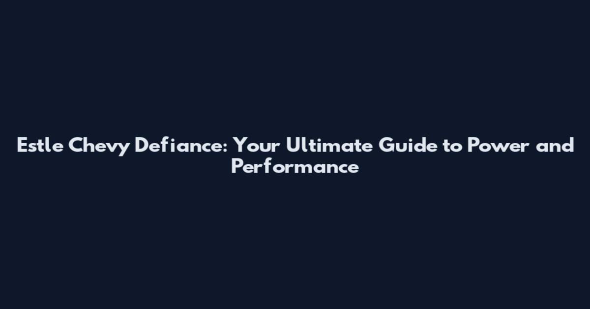 Estle Chevy Defiance: Your Ultimate Guide to Power and Performance