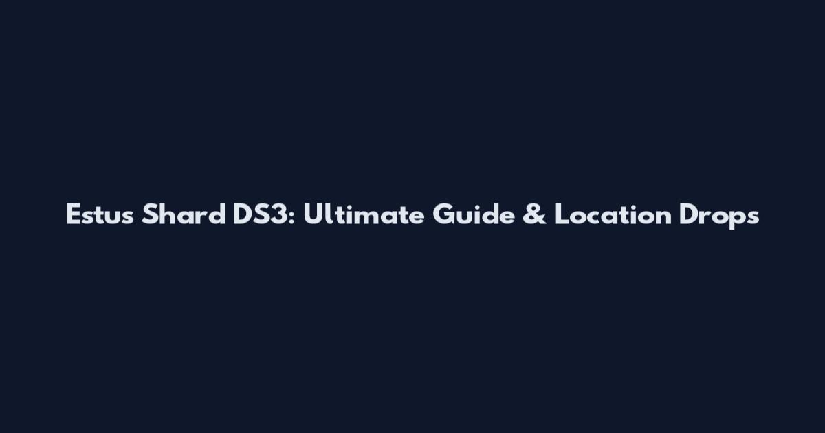 Estus Shard DS3: Ultimate Guide & Location Drops