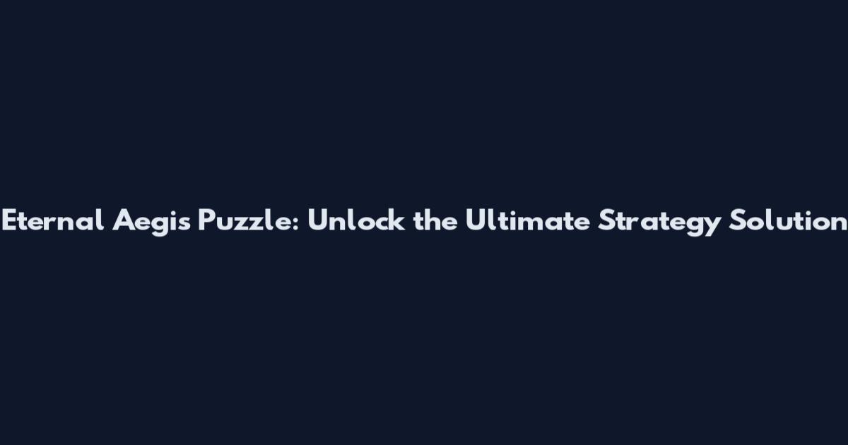 Eternal Aegis Puzzle: Unlock the Ultimate Strategy Solution