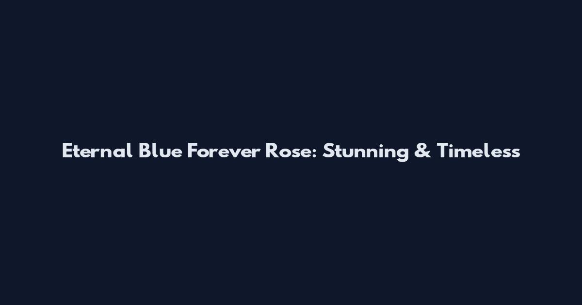 Eternal Blue Forever Rose: Stunning & Timeless