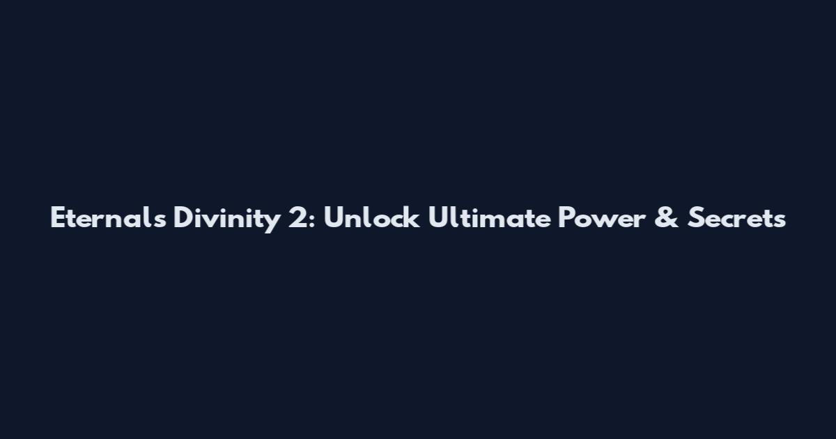 Eternals Divinity 2: Unlock Ultimate Power & Secrets