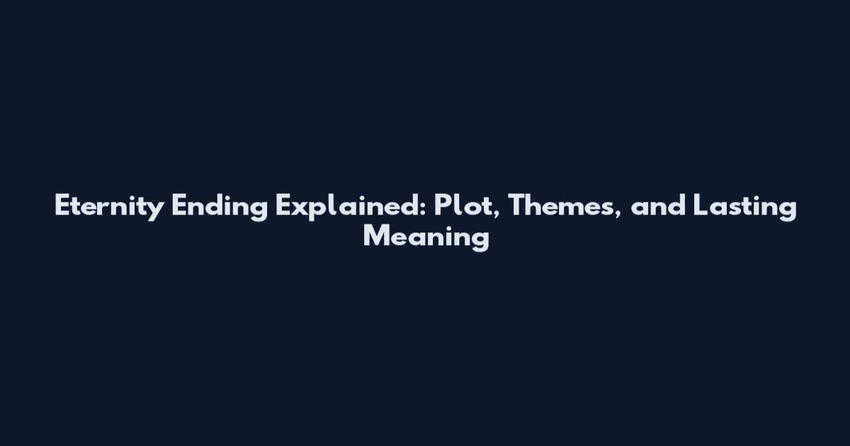 Eternity Ending Explained: Plot, Themes, and Lasting Meaning