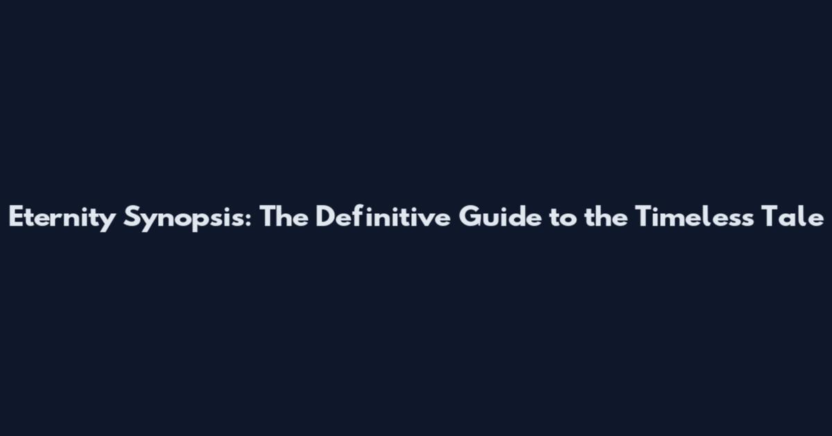 Eternity Synopsis: The Definitive Guide to the Timeless Tale