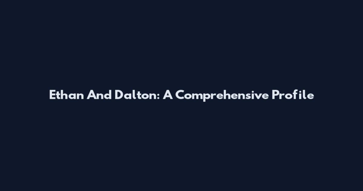 Ethan And Dalton: A Comprehensive Profile