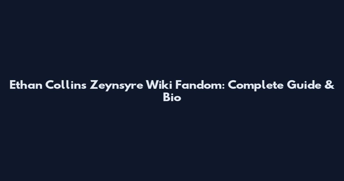 Ethan Collins Zeynsyre Wiki Fandom: Complete Guide & Bio