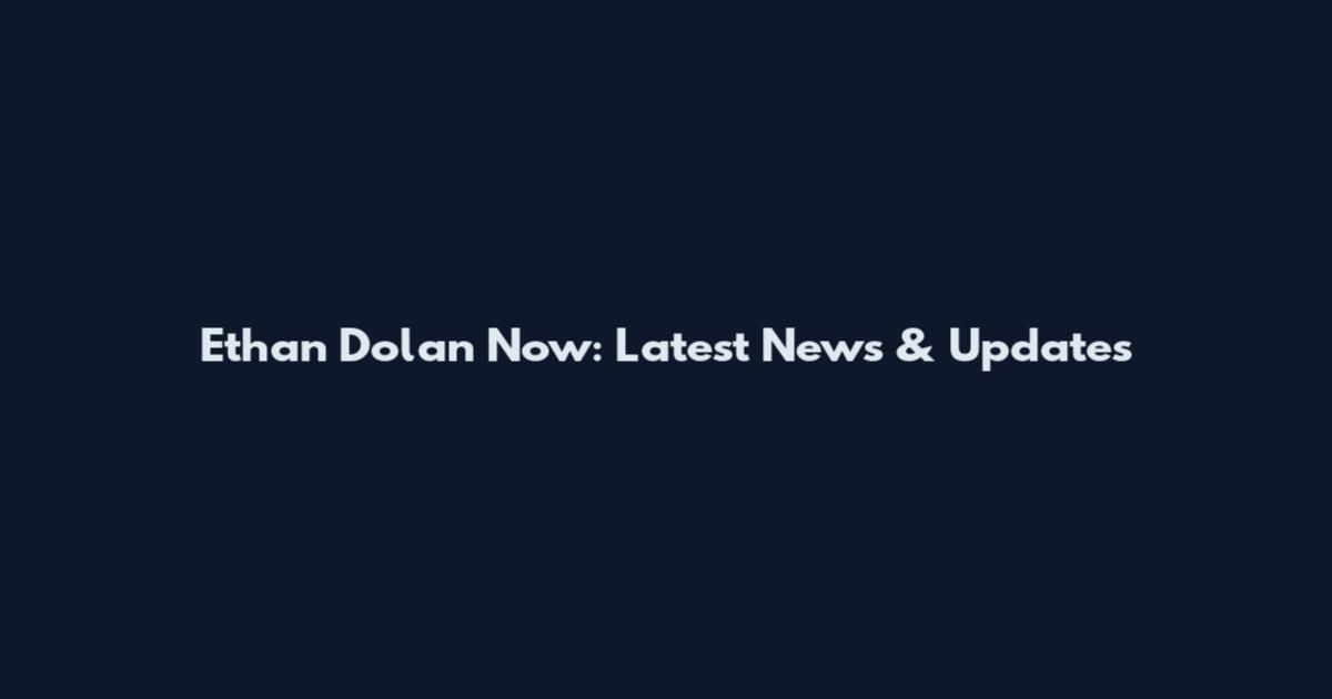 Ethan Dolan Now: Latest News & Updates