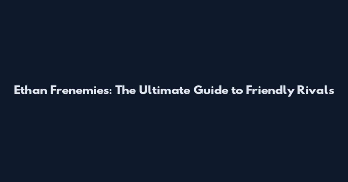 Ethan Frenemies: The Ultimate Guide to Friendly Rivals