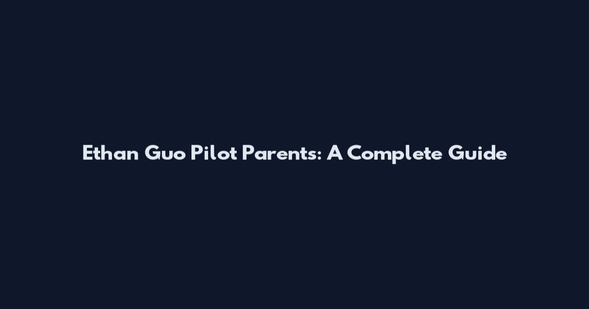 Ethan Guo Pilot Parents: A Complete Guide