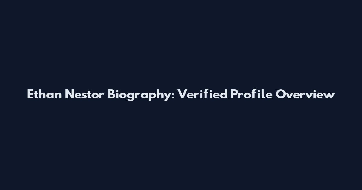 Ethan Nestor Biography: Verified Profile Overview