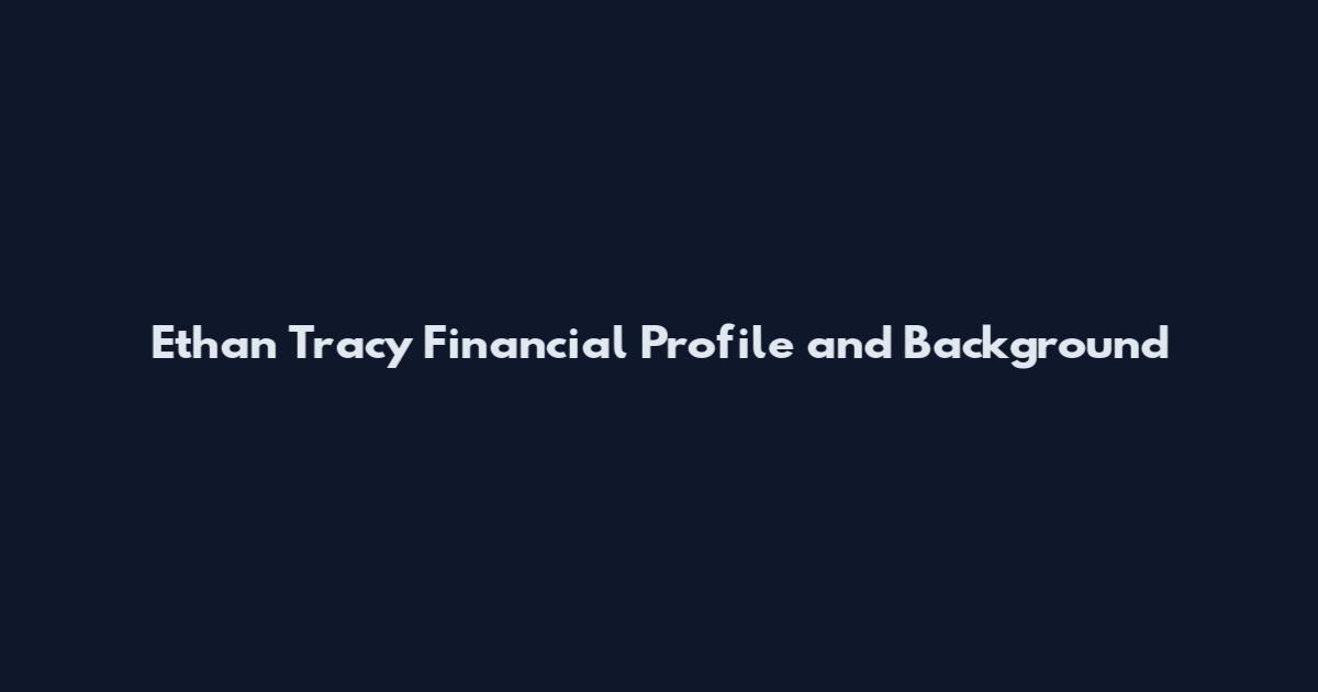 Ethan Tracy Financial Profile and Background