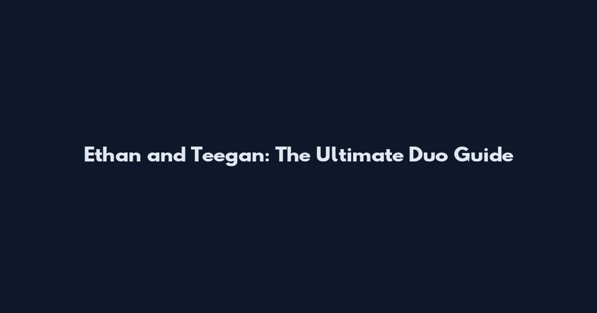 Ethan and Teegan: The Ultimate Duo Guide