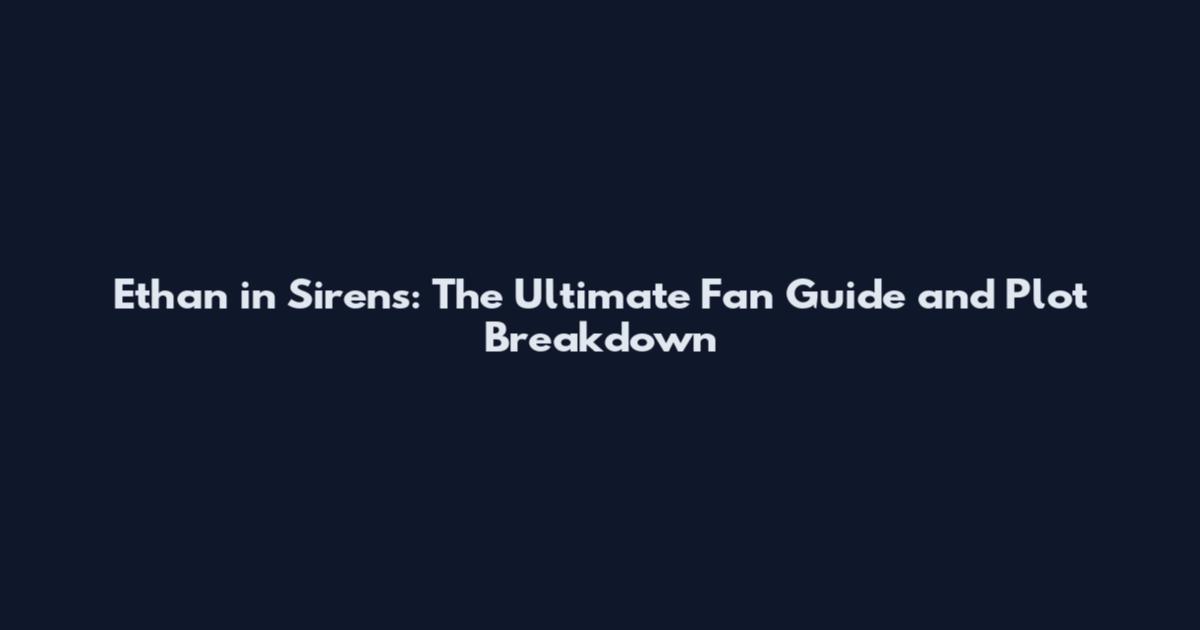 Ethan in Sirens: The Ultimate Fan Guide and Plot Breakdown