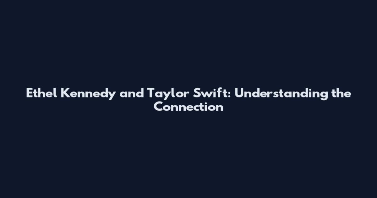 Ethel Kennedy and Taylor Swift: Understanding the Connection