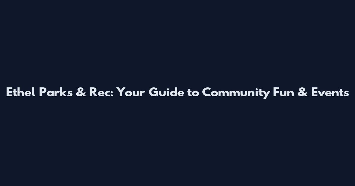 Ethel Parks & Rec: Your Guide to Community Fun & Events