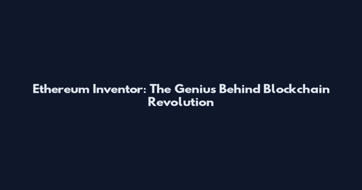 Ethereum Inventor: The Genius Behind Blockchain Revolution