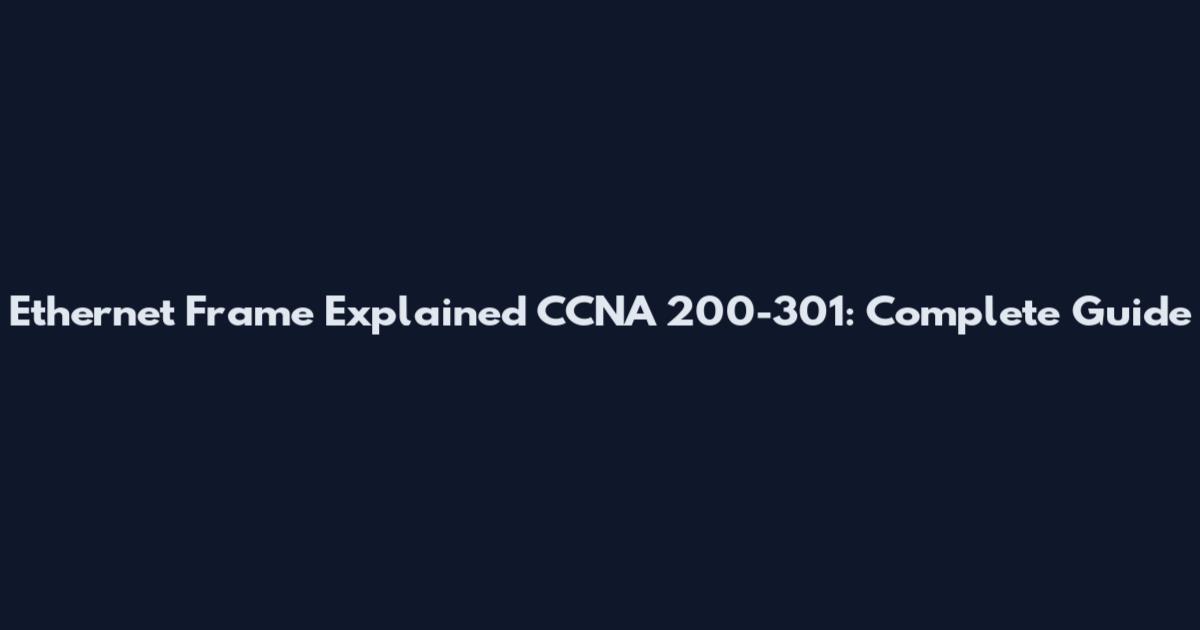 Ethernet Frame Explained CCNA 200-301: Complete Guide