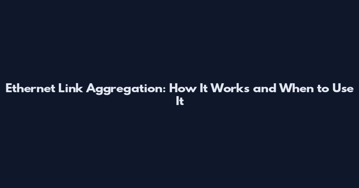 Ethernet Link Aggregation: How It Works and When to Use It