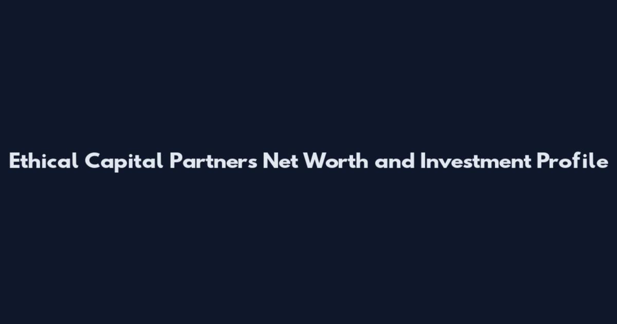 Ethical Capital Partners Net Worth and Investment Profile