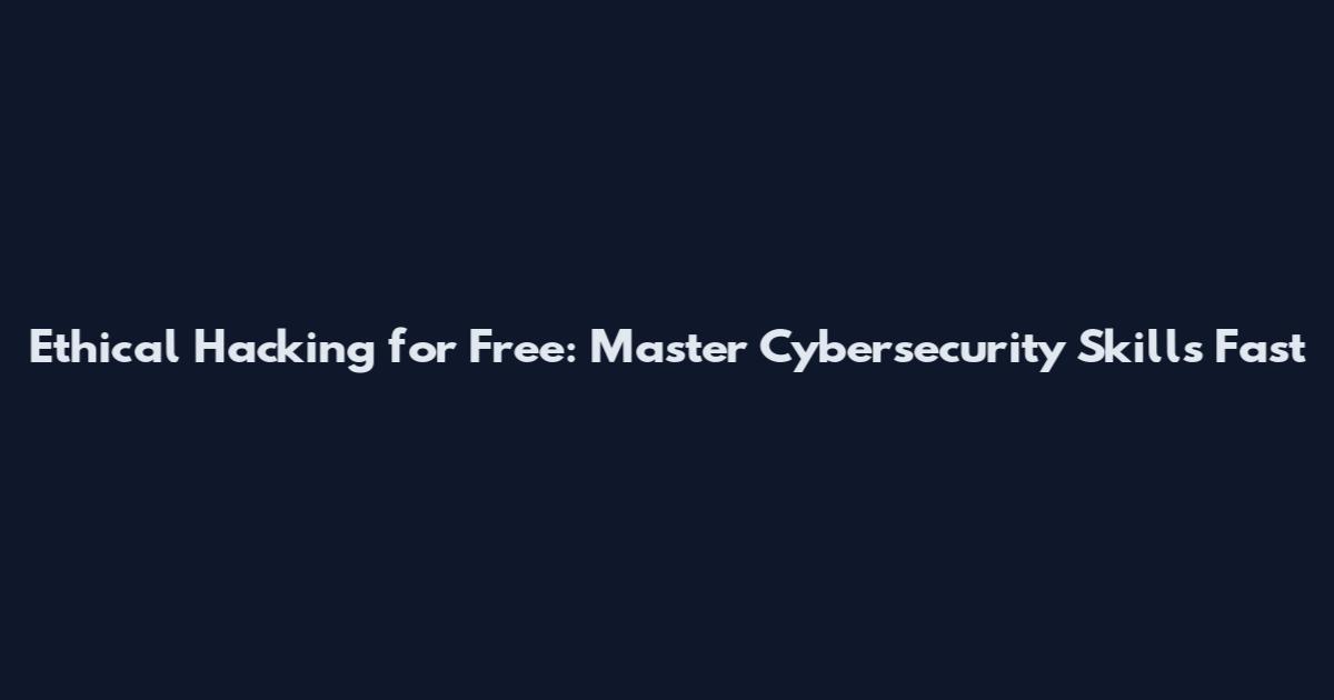 Ethical Hacking for Free: Master Cybersecurity Skills Fast