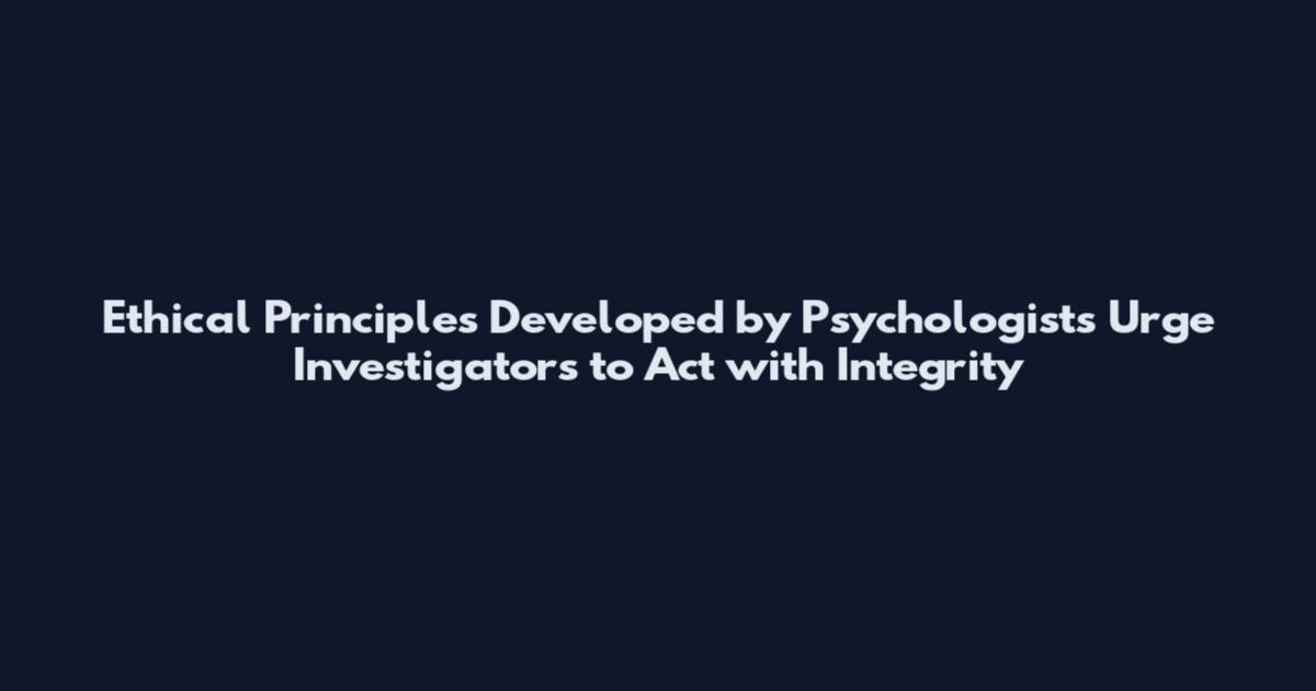 Ethical Principles Developed by Psychologists Urge Investigators to Act with Integrity