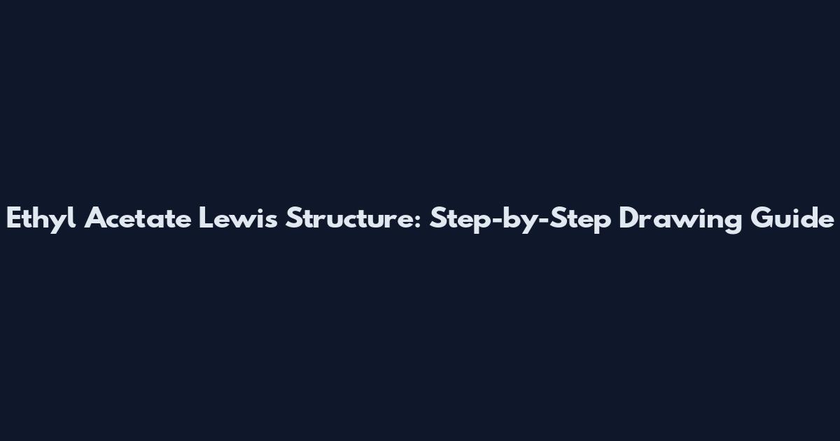 Ethyl Acetate Lewis Structure: Step-by-Step Drawing Guide