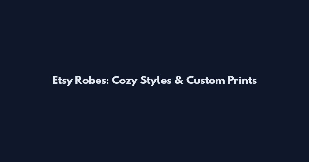 Etsy Robes: Cozy Styles & Custom Prints