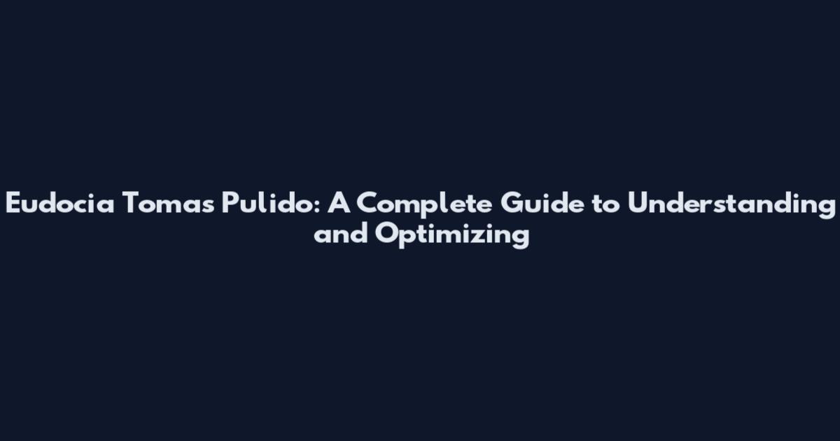 Eudocia Tomas Pulido: A Complete Guide to Understanding and Optimizing