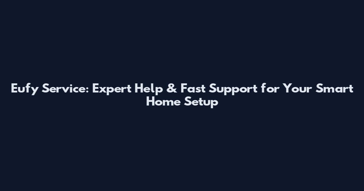 Eufy Service: Expert Help & Fast Support for Your Smart Home Setup