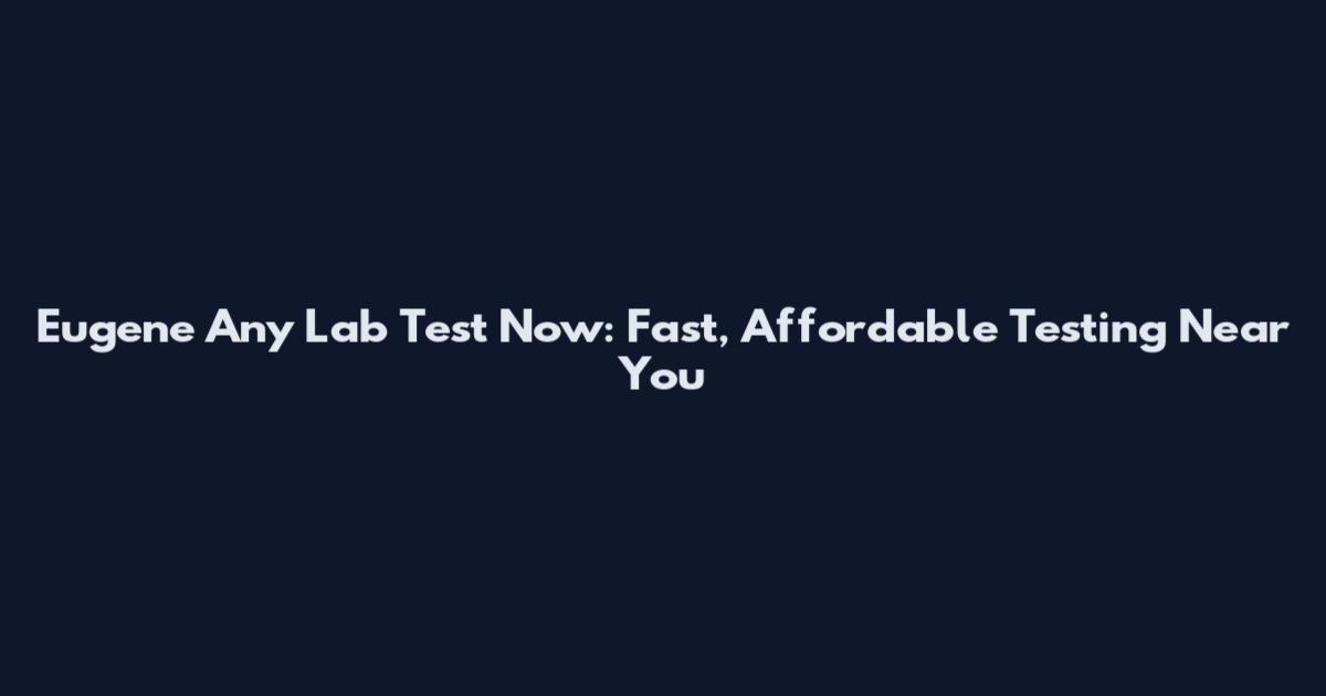 Eugene Any Lab Test Now: Fast, Affordable Testing Near You