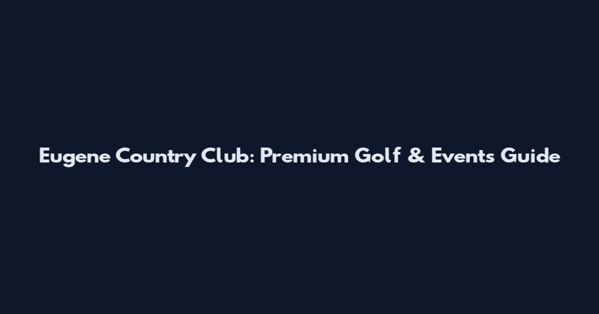 Eugene Country Club: Premium Golf & Events Guide