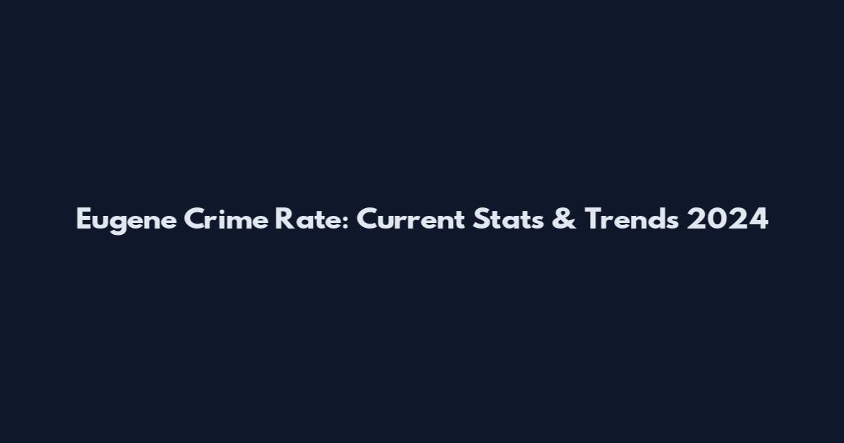 Eugene Crime Rate: Current Stats & Trends 2024