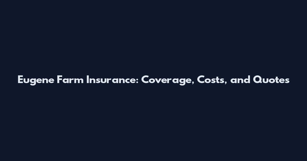 Eugene Farm Insurance: Coverage, Costs, and Quotes