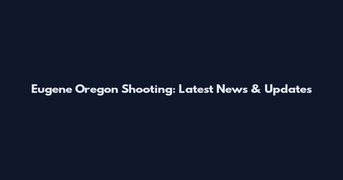 Eugene Oregon Shooting: Latest News & Updates