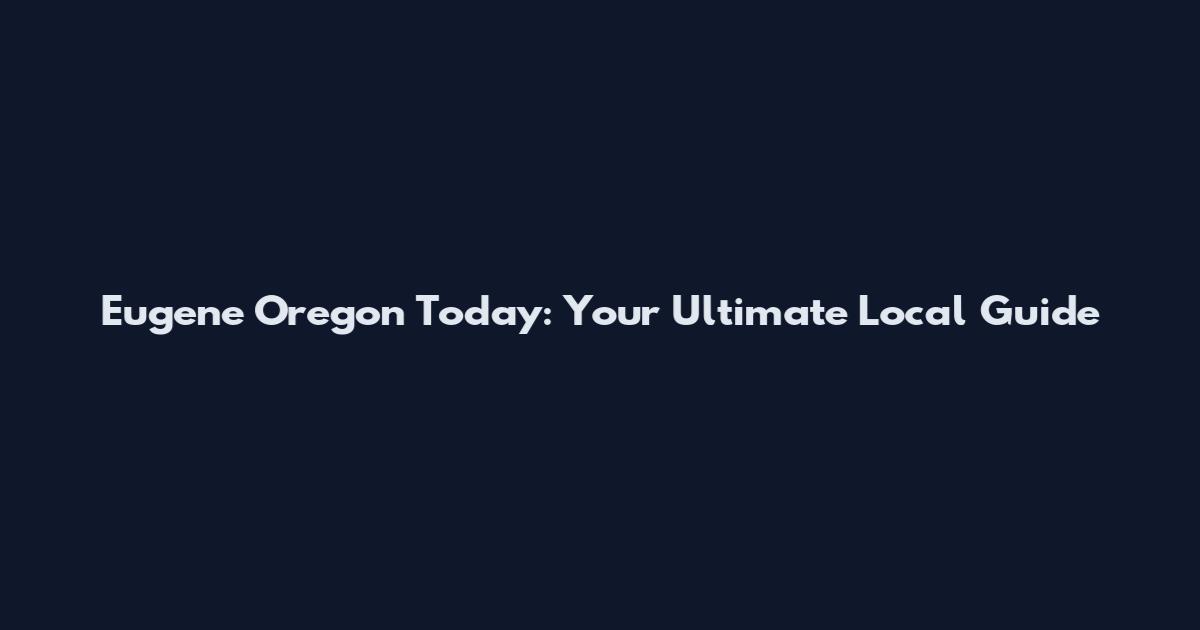 Eugene Oregon Today: Your Ultimate Local Guide