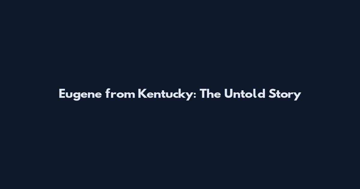 Eugene from Kentucky: The Untold Story