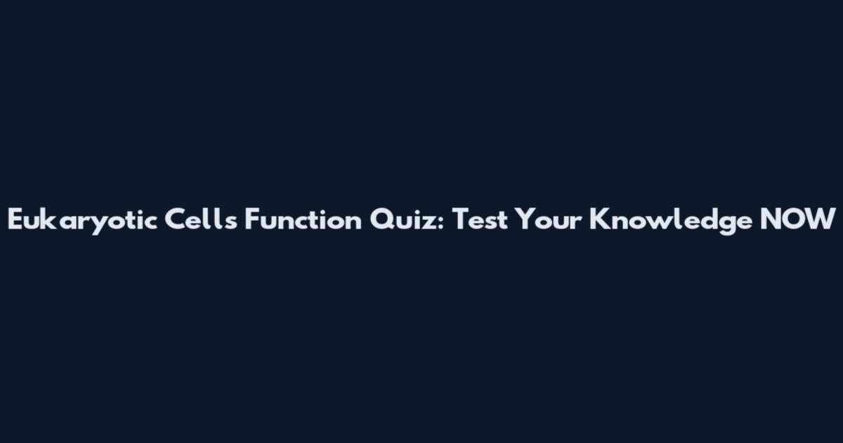 Eukaryotic Cells Function Quiz: Test Your Knowledge NOW