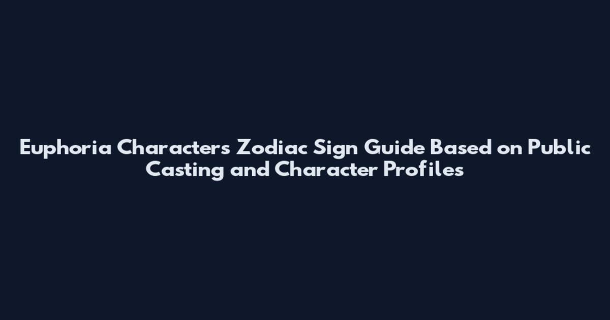 Euphoria Characters Zodiac Sign Guide Based on Public Casting and Character Profiles