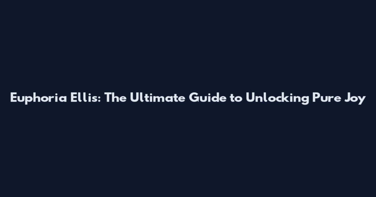 Euphoria Ellis: The Ultimate Guide to Unlocking Pure Joy