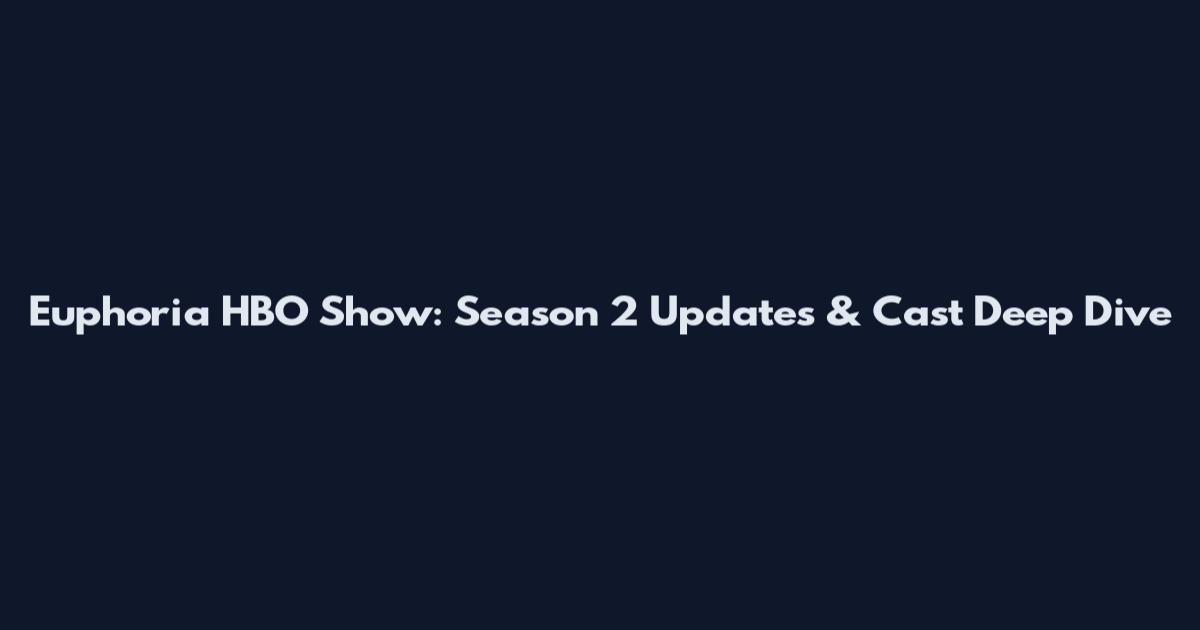 Euphoria HBO Show: Season 2 Updates & Cast Deep Dive