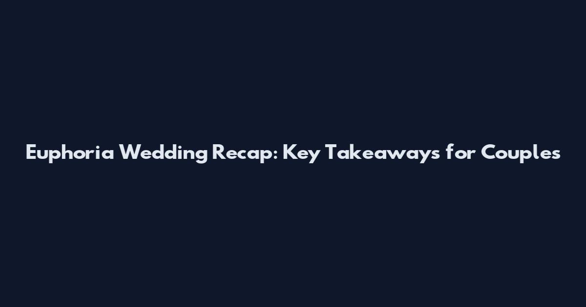 Euphoria Wedding Recap: Key Takeaways for Couples