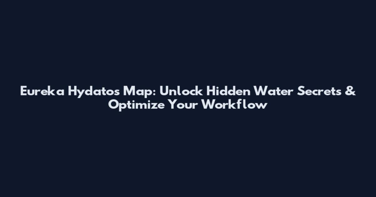 Eureka Hydatos Map: Unlock Hidden Water Secrets & Optimize Your Workflow