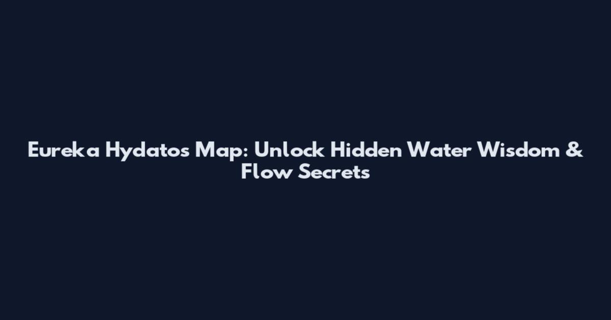 Eureka Hydatos Map: Unlock Hidden Water Wisdom & Flow Secrets