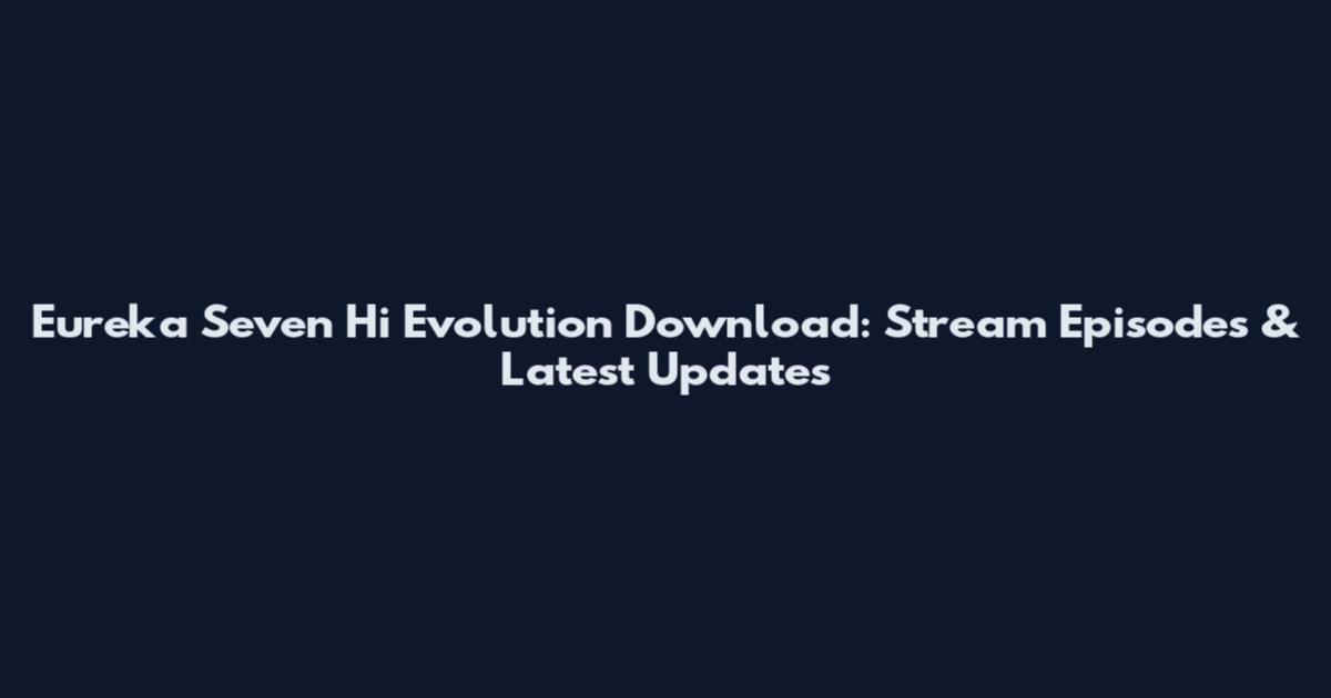 Eureka Seven Hi Evolution Download: Stream Episodes & Latest Updates