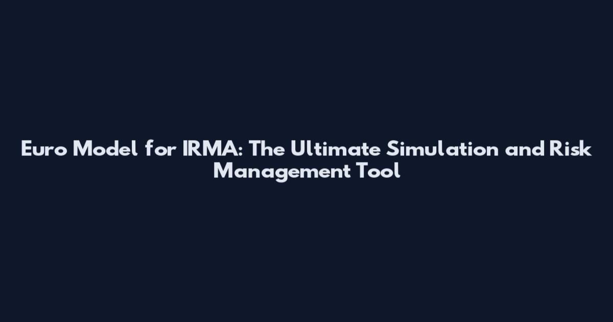 Euro Model for IRMA: The Ultimate Simulation and Risk Management Tool