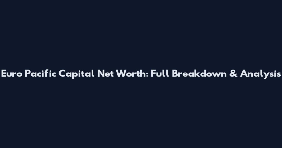 Euro Pacific Capital Net Worth: Full Breakdown & Analysis