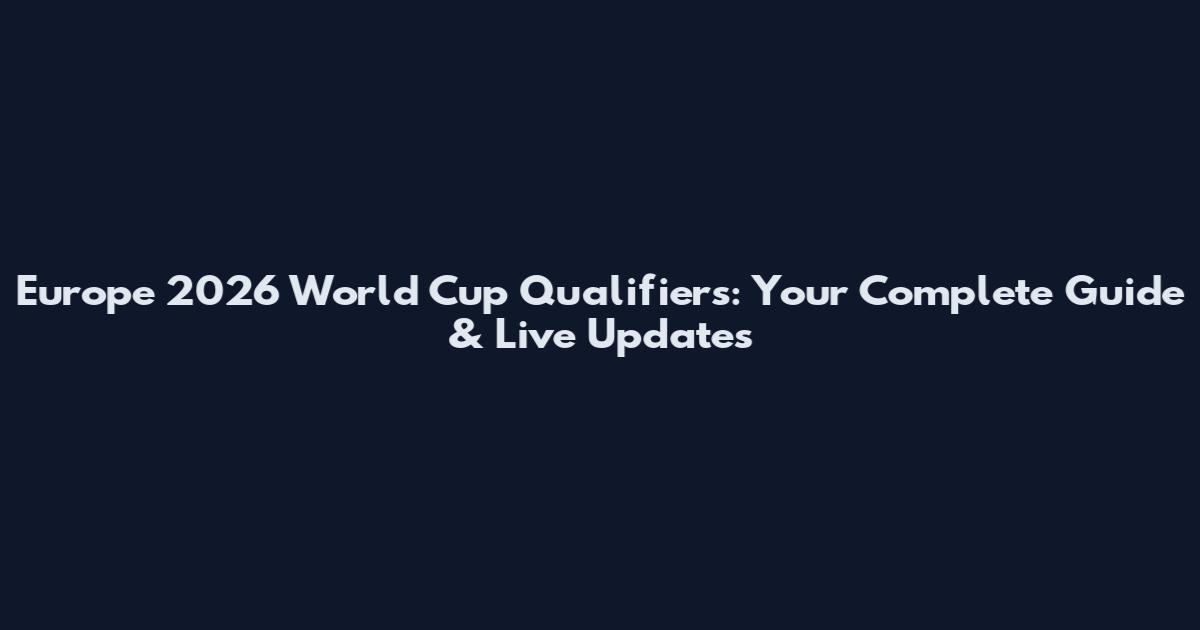 Europe 2026 World Cup Qualifiers: Your Complete Guide & Live Updates