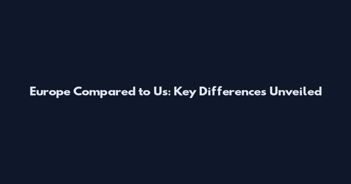 Europe Compared to Us: Key Differences Unveiled