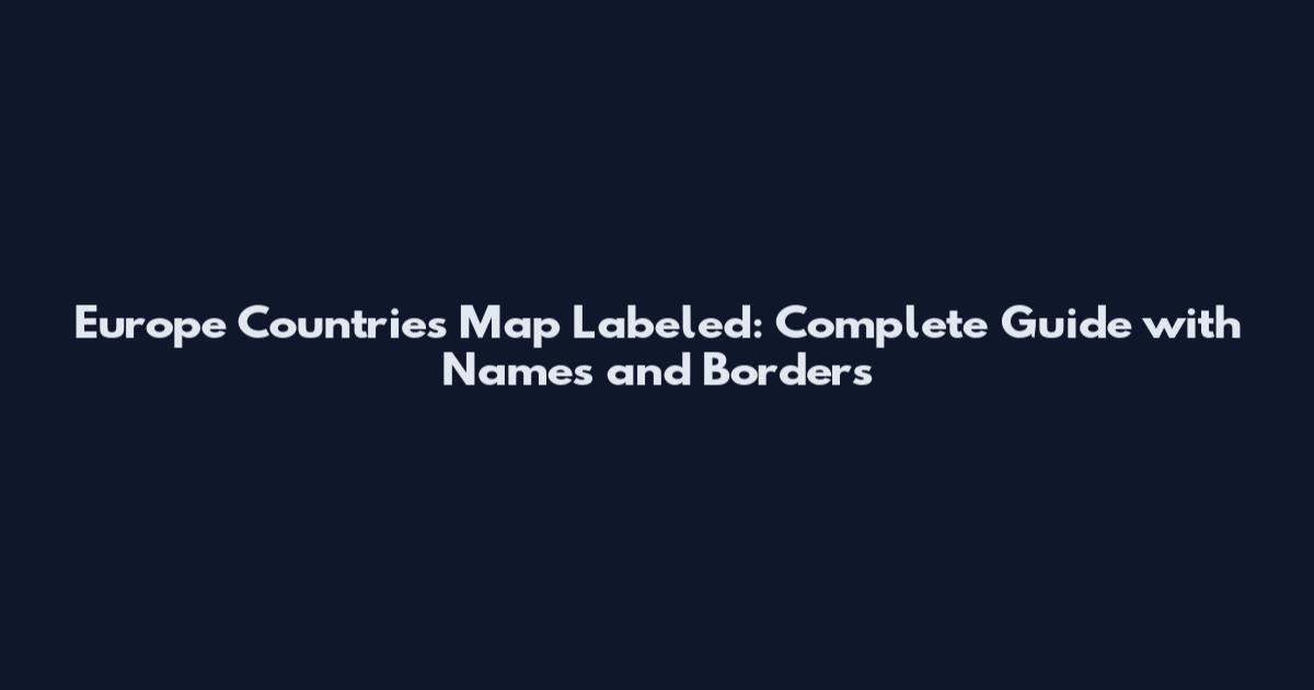 Europe Countries Map Labeled: Complete Guide with Names and Borders