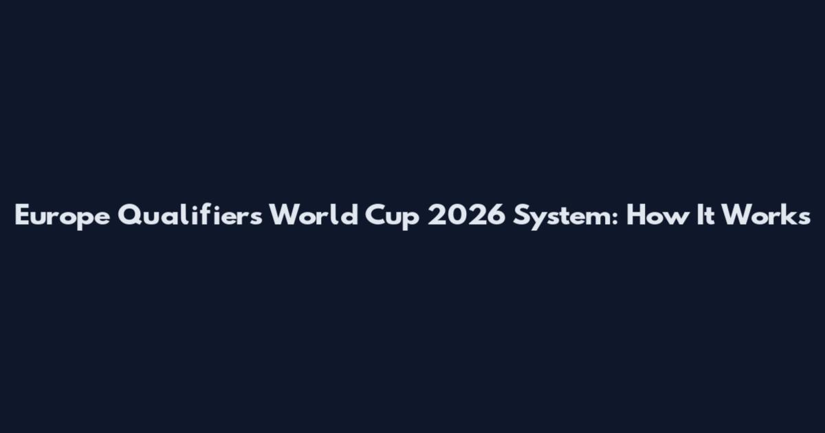 Europe Qualifiers World Cup 2026 System: How It Works