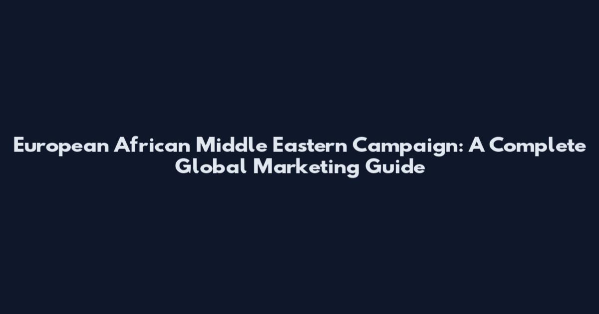 European African Middle Eastern Campaign: A Complete Global Marketing Guide